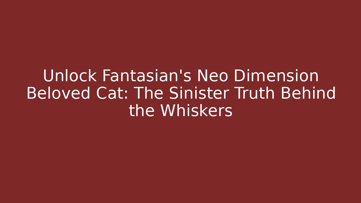 Unlock Fantasian's Neo Dimension Beloved Cat: The Sinister Truth Behind the Whiskers