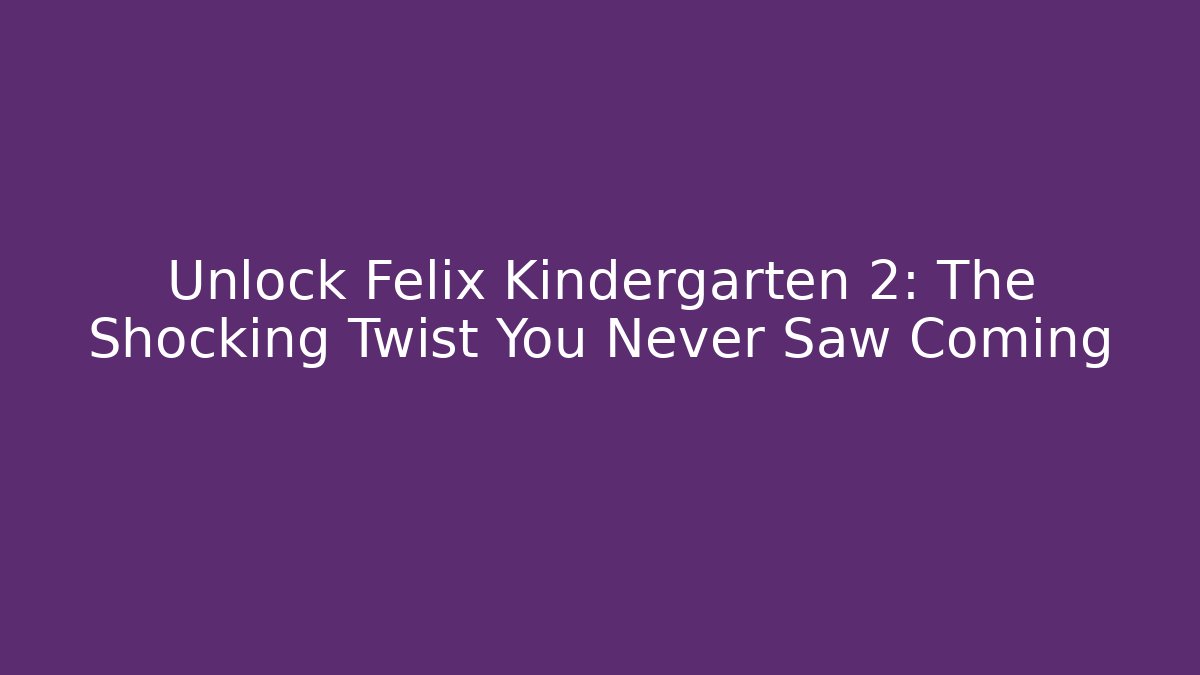 Unlock Felix Kindergarten 2: The Shocking Twist You Never Saw Coming