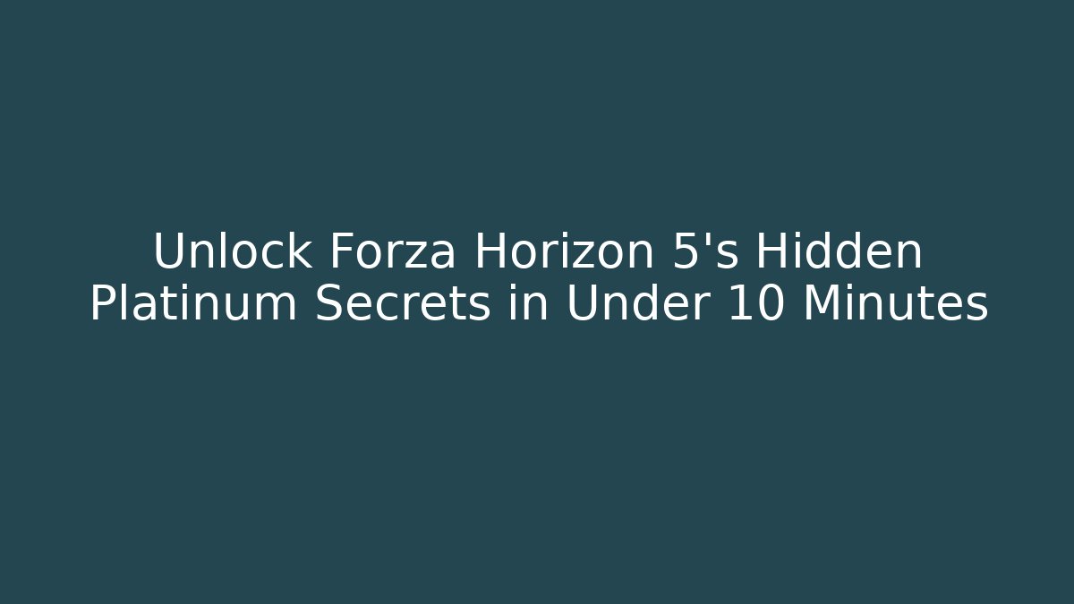 Unlock Forza Horizon 5's Hidden Platinum Secrets in Under 10 Minutes