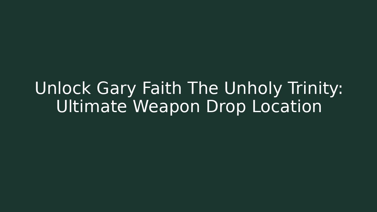 Unlock Gary Faith The Unholy Trinity: Ultimate Weapon Drop Location