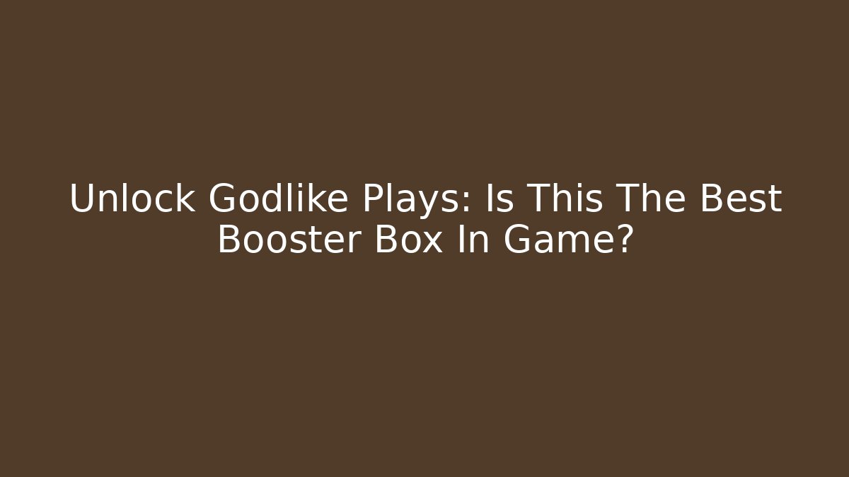 Unlock Godlike Plays: Is This The Best Booster Box In Game?