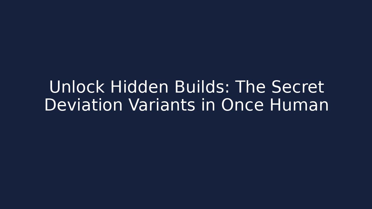 Unlock Hidden Builds: The Secret Deviation Variants in Once Human