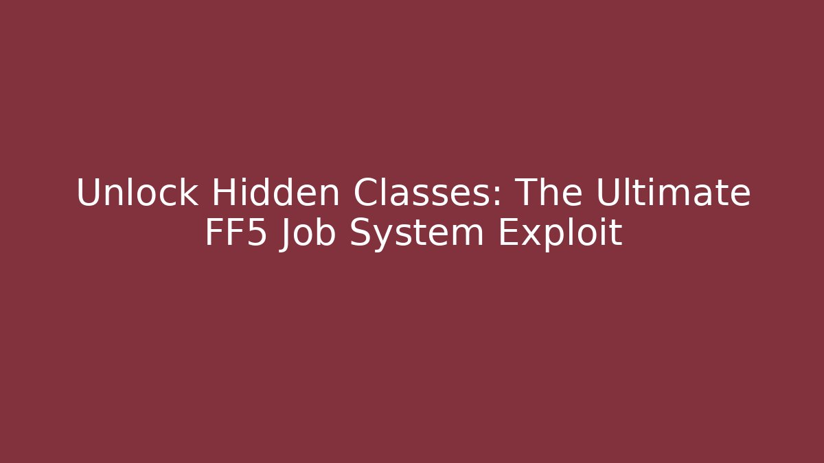 Unlock Hidden Classes: The Ultimate FF5 Job System Exploit