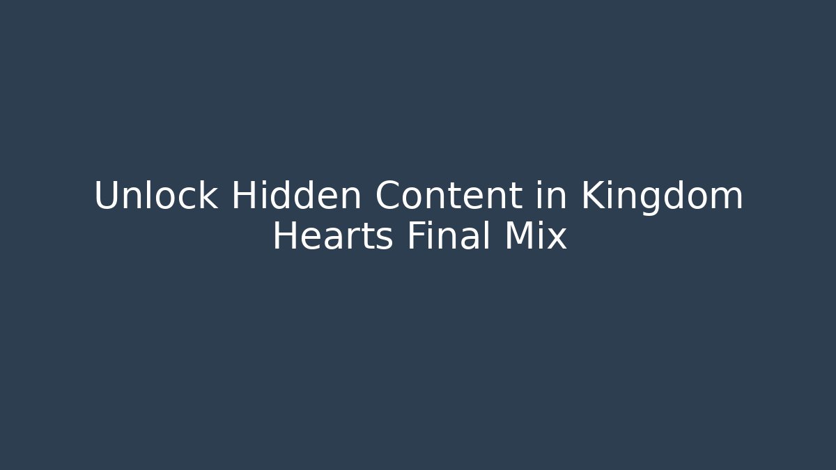 Unlock Hidden Content in Kingdom Hearts Final Mix