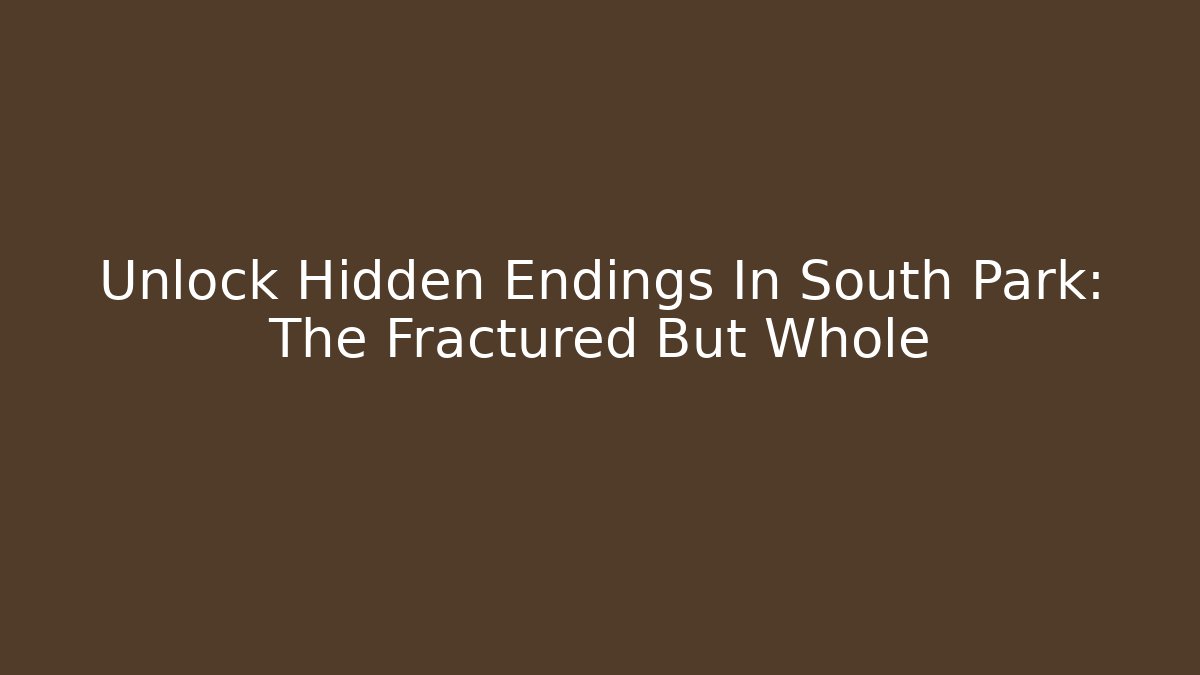 Unlock Hidden Endings In South Park: The Fractured But Whole