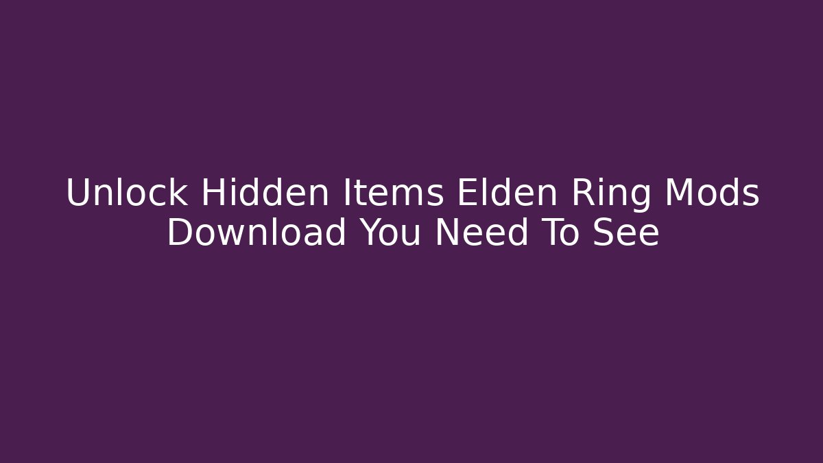 Unlock Hidden Items Elden Ring Mods Download You Need To See