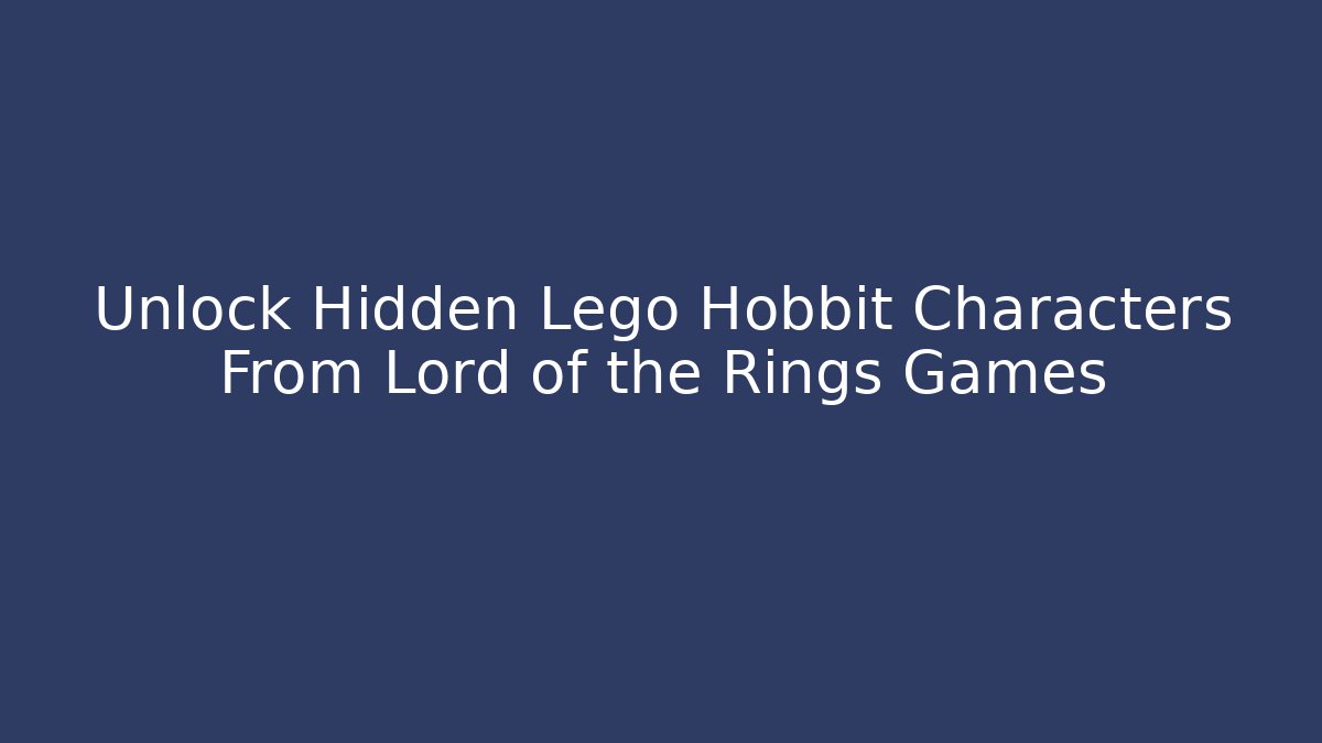 Unlock Hidden Lego Hobbit Characters From Lord of the Rings Games