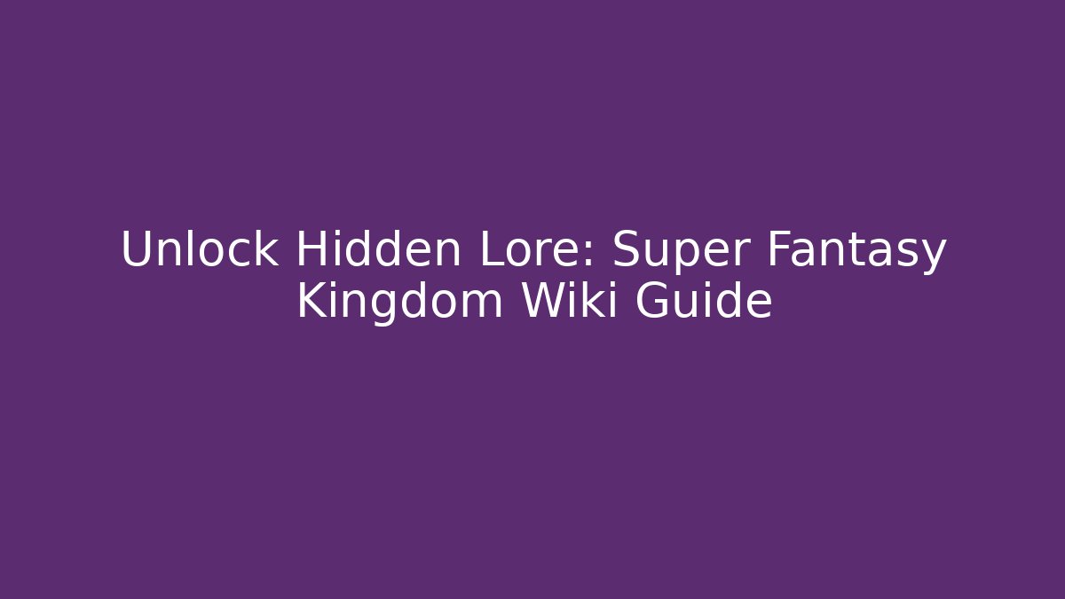 Unlock Hidden Lore: Super Fantasy Kingdom Wiki Guide
