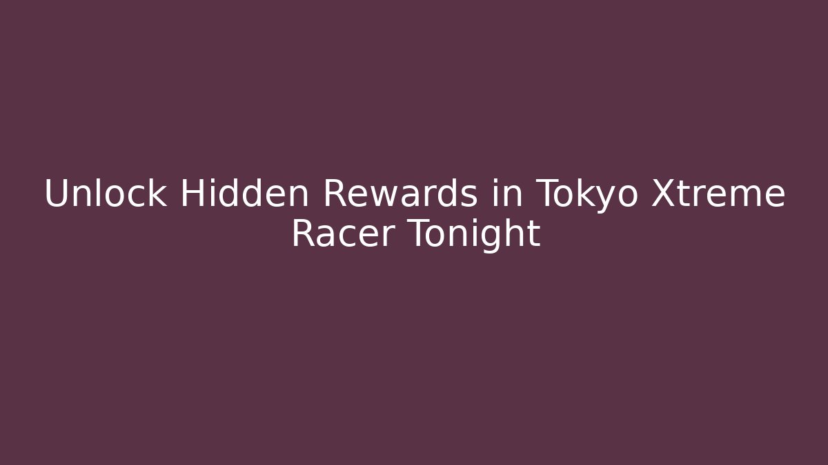 Unlock Hidden Rewards in Tokyo Xtreme Racer Tonight