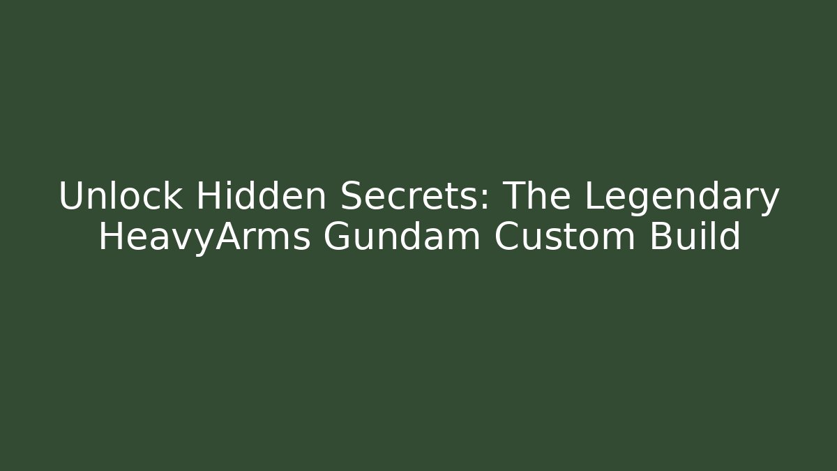 Unlock Hidden Secrets: The Legendary HeavyArms Gundam Custom Build