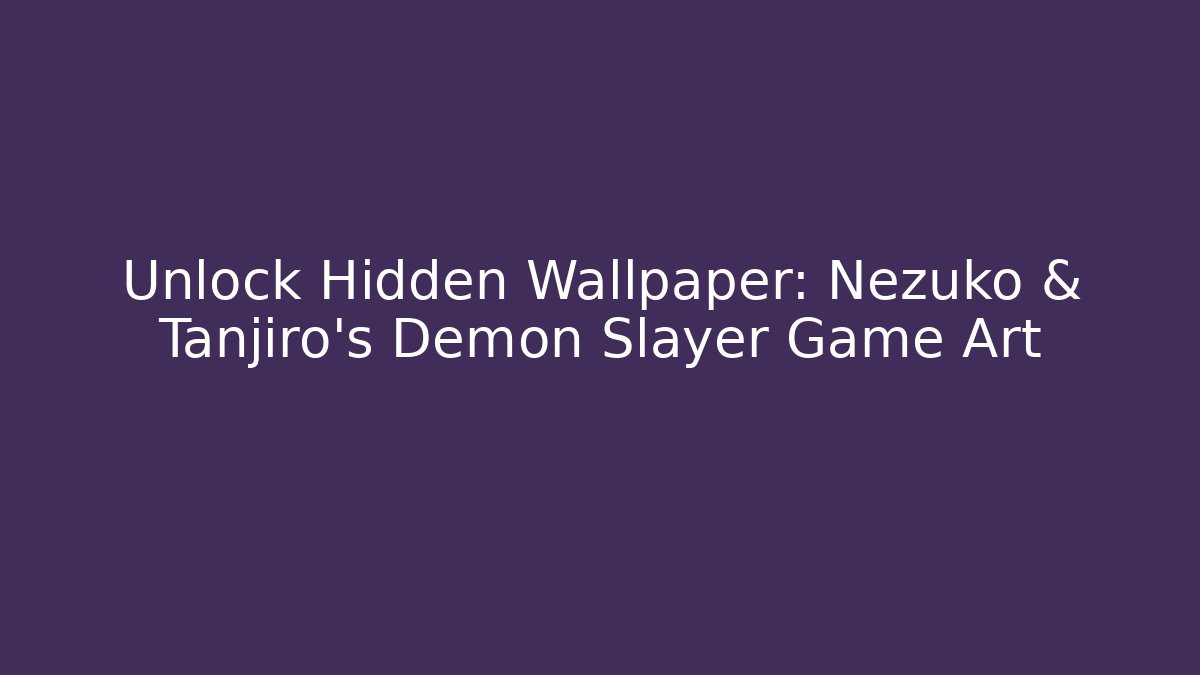 Unlock Hidden Wallpaper: Nezuko & Tanjiro’s Demon Slayer Game Art