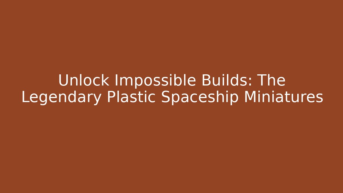 Unlock Impossible Builds: The Legendary Plastic Spaceship Miniatures