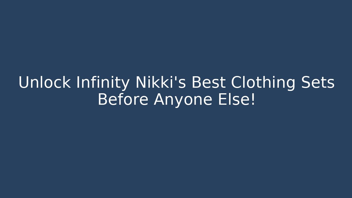 Unlock Infinity Nikki's Best Clothing Sets Before Anyone Else!