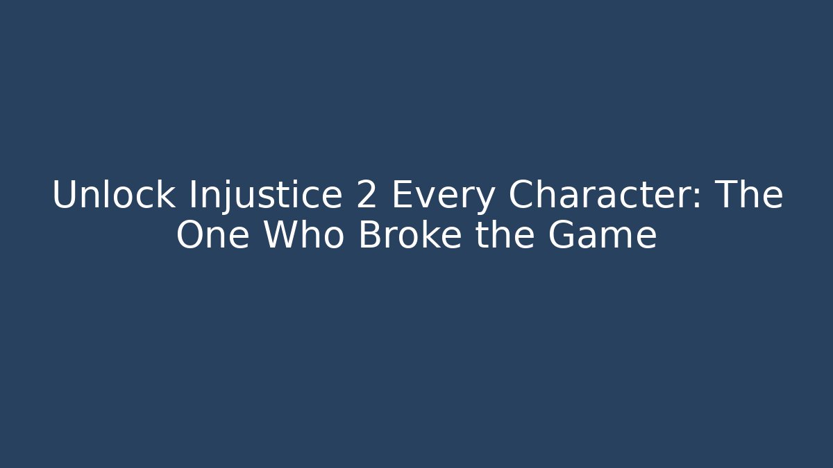 Unlock Injustice 2 Every Character: The One Who Broke the Game
