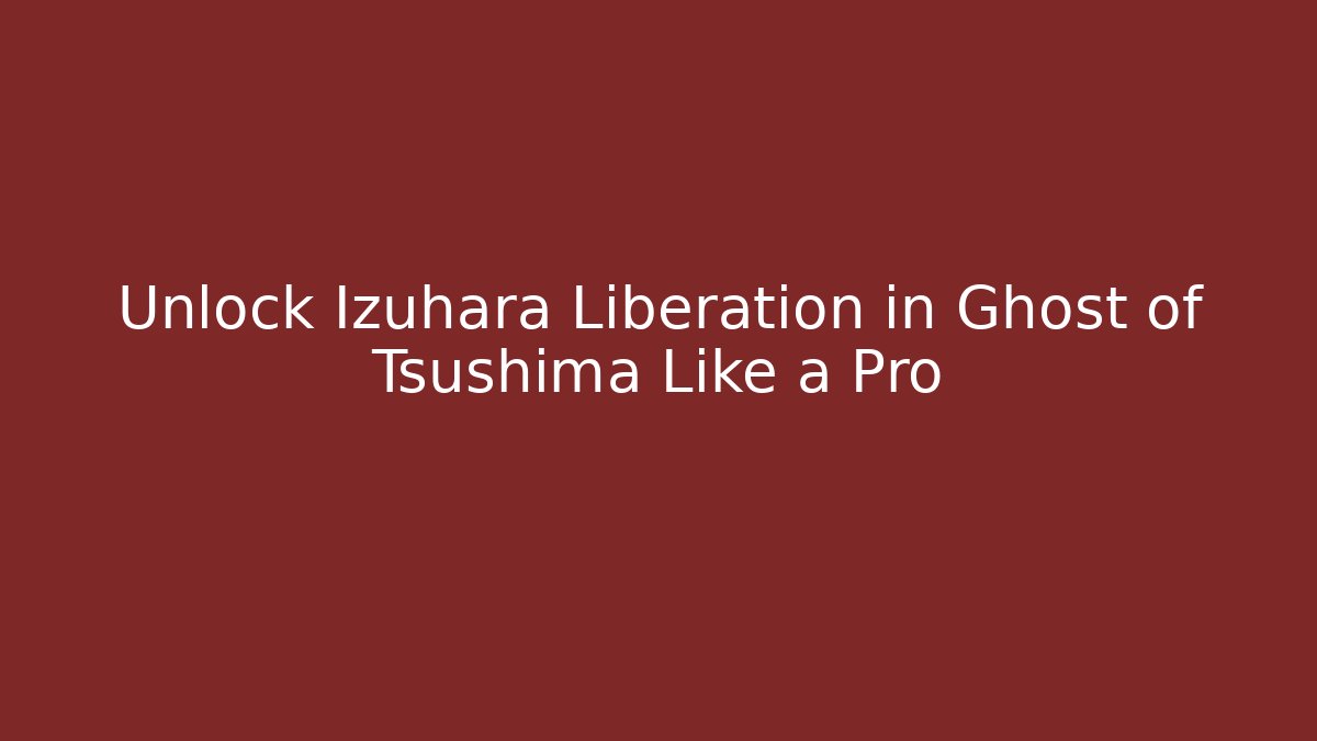 Unlock Izuhara Liberation in Ghost of Tsushima Like a Pro