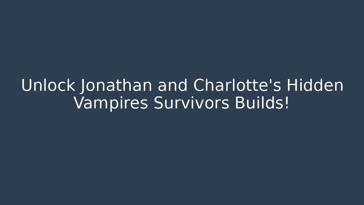 Unlock Jonathan and Charlotte's Hidden Vampires Survivors Builds!