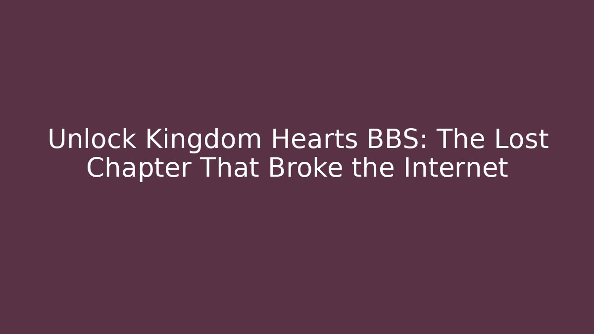 Unlock Kingdom Hearts BBS: The Lost Chapter That Broke the Internet