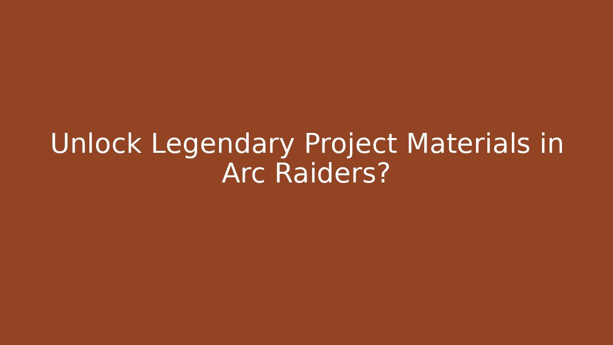 Unlock Legendary Project Materials in Arc Raiders?