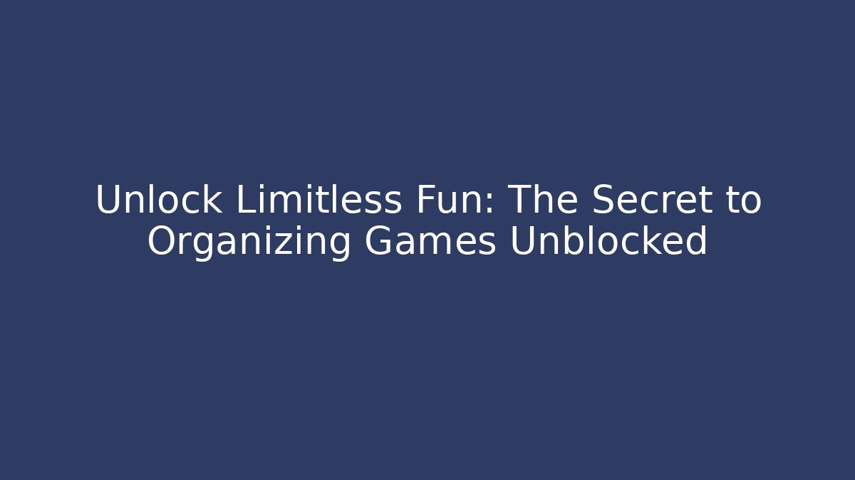 Unlock Limitless Fun: The Secret to Organizing Games Unblocked