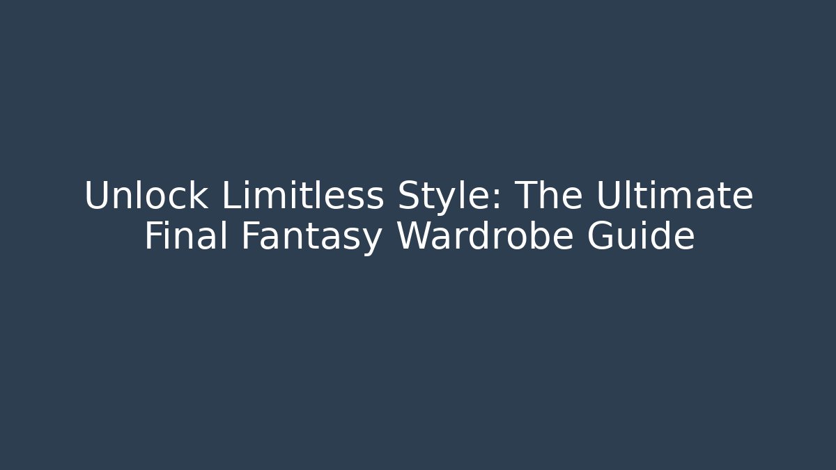 Unlock Limitless Style: The Ultimate Final Fantasy Wardrobe Guide