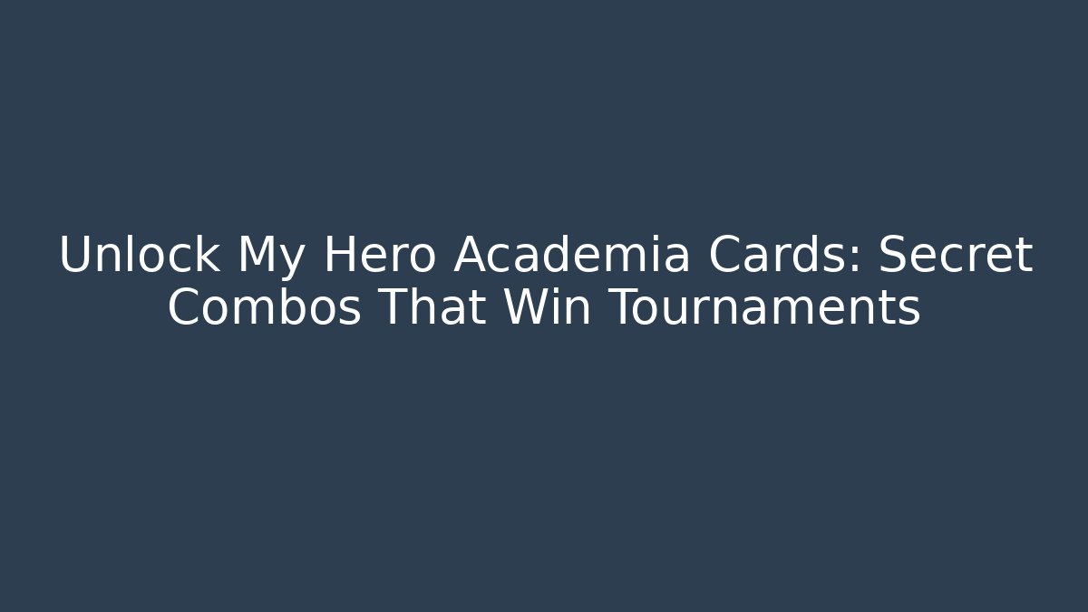 Unlock My Hero Academia Cards: Secret Combos That Win Tournaments