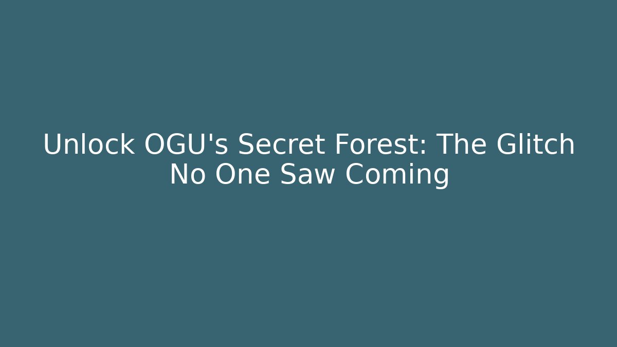 Unlock OGU's Secret Forest: The Glitch No One Saw Coming