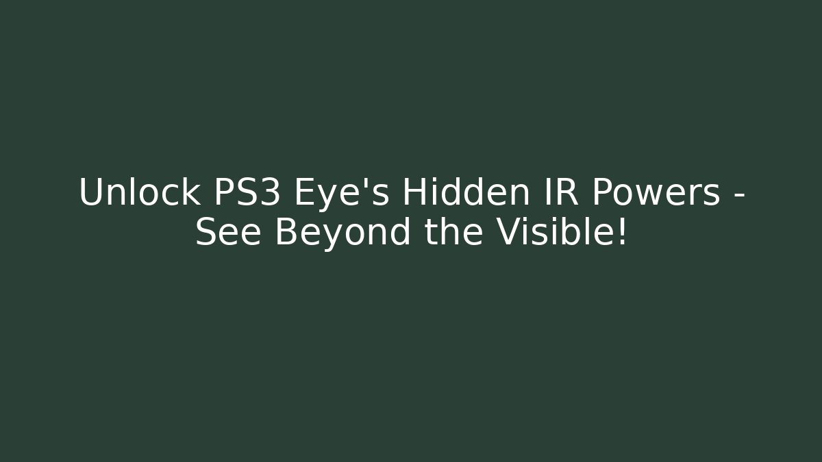 Unlock PS3 Eye’s Hidden IR Powers – See Beyond the Visible!