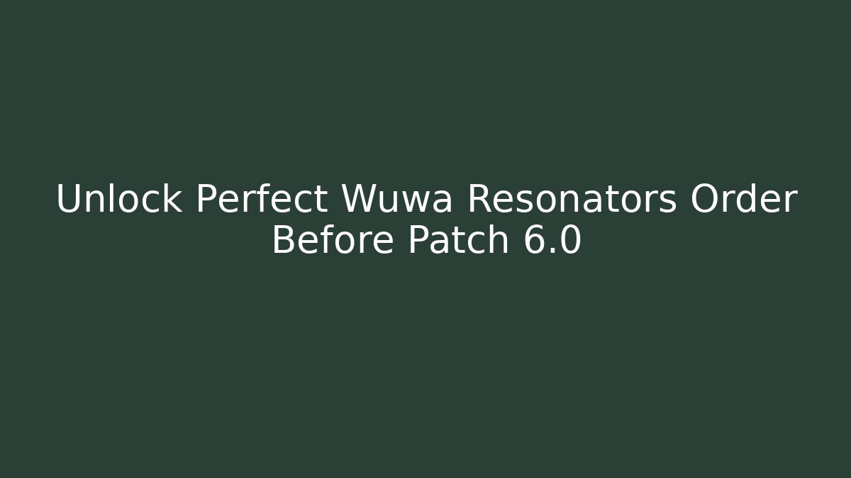 Unlock Perfect Wuwa Resonators Order Before Patch 6.0
