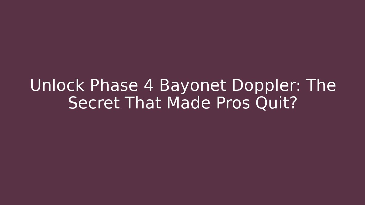 Unlock Phase 4 Bayonet Doppler: The Secret That Made Pros Quit?