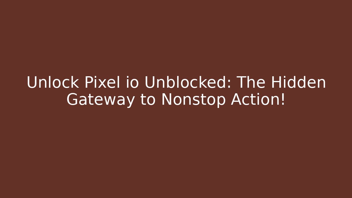 Unlock Pixel io Unblocked: The Hidden Gateway to Nonstop Action!