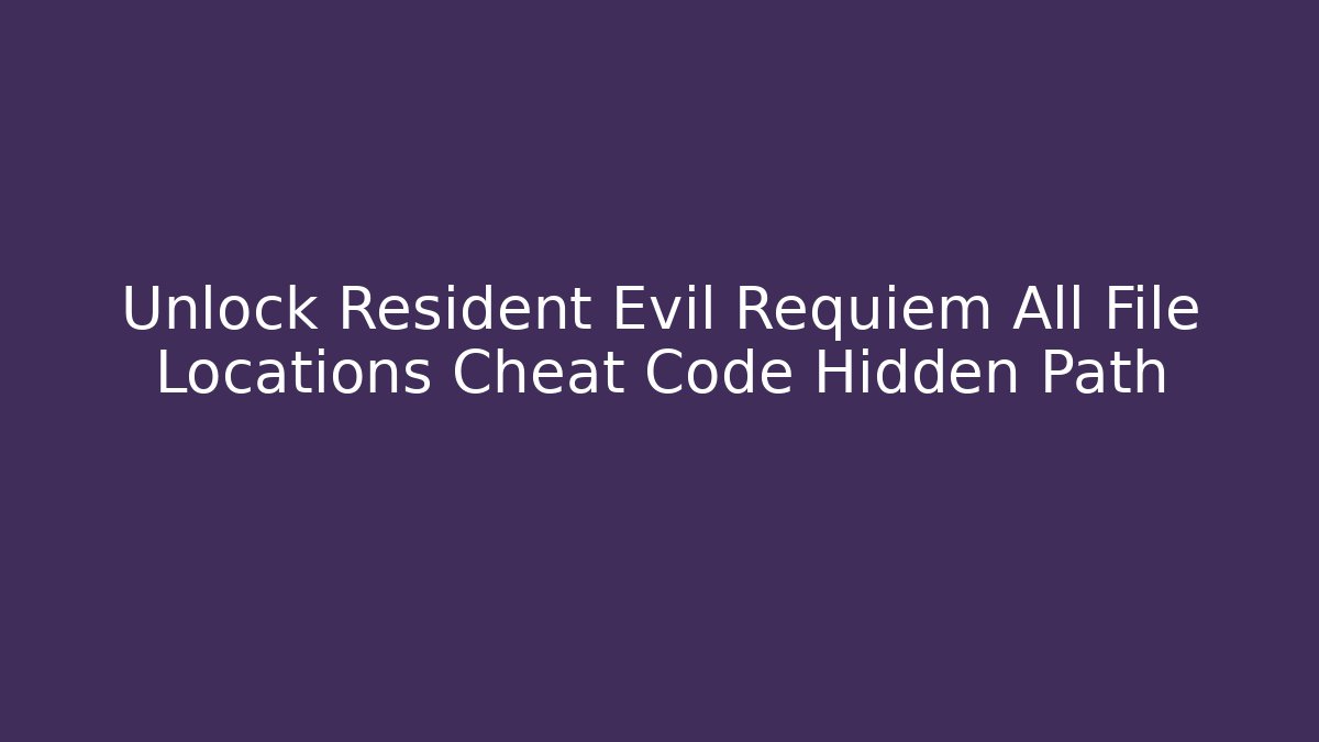 Unlock Resident Evil Requiem All File Locations Cheat Code Hidden Path