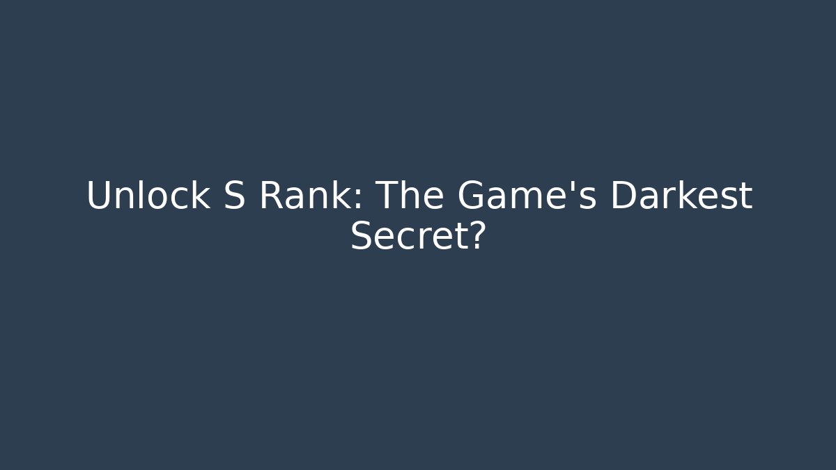 Unlock S Rank: The Game's Darkest Secret?