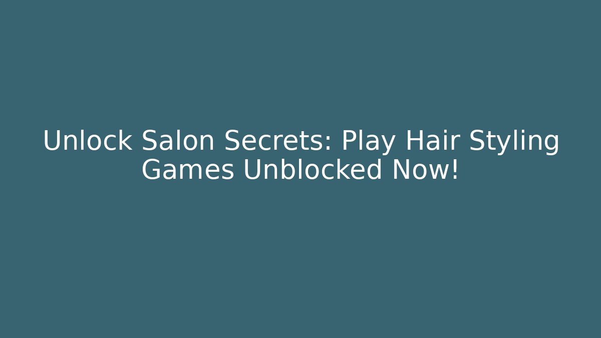 Unlock Salon Secrets: Play Hair Styling Games Unblocked Now!