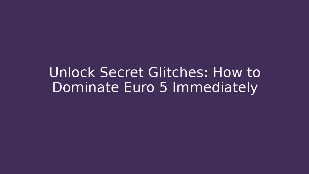 Unlock Secret Glitches: How to Dominate Euro 5 Immediately