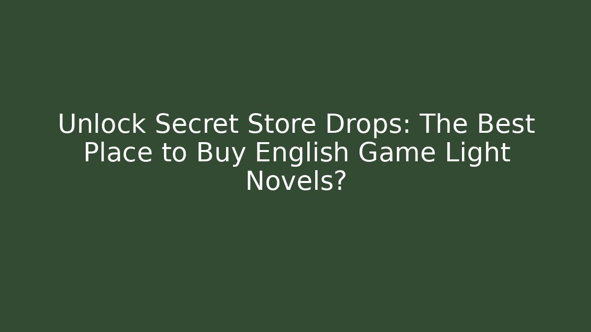 Unlock Secret Store Drops: The Best Place to Buy English Game Light Novels?