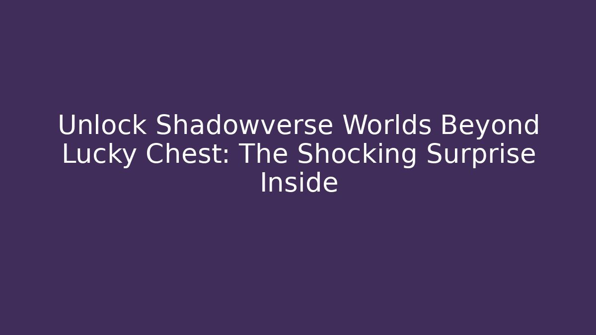 Unlock Shadowverse Worlds Beyond Lucky Chest: The Shocking Surprise Inside