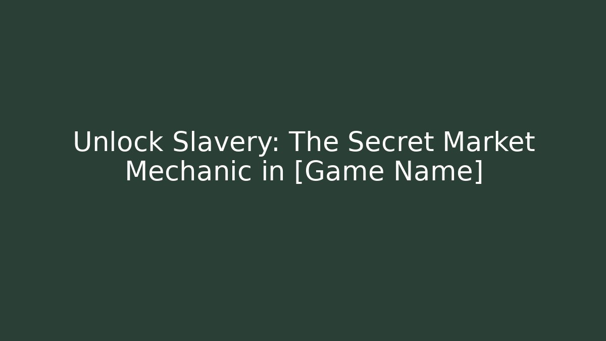 Unlock Slavery: The Secret Market Mechanic in [Game Name]