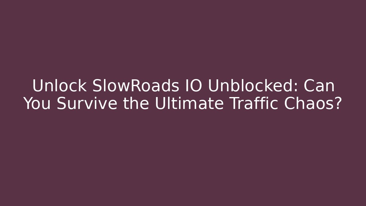 Unlock SlowRoads IO Unblocked: Can You Survive the Ultimate Traffic Chaos?