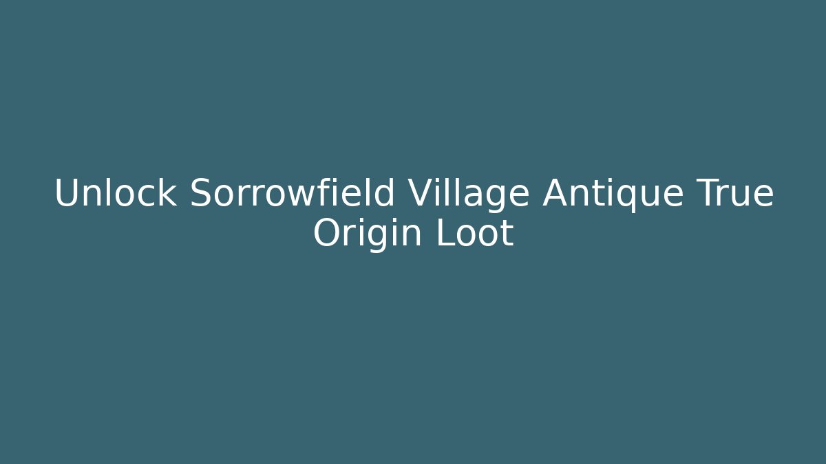 Unlock Sorrowfield Village Antique True Origin Loot