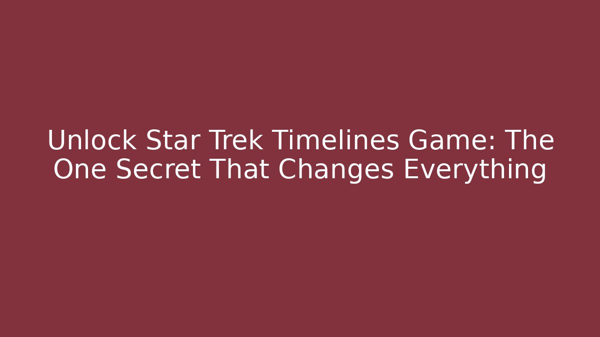 Unlock Star Trek Timelines Game: The One Secret That Changes Everything