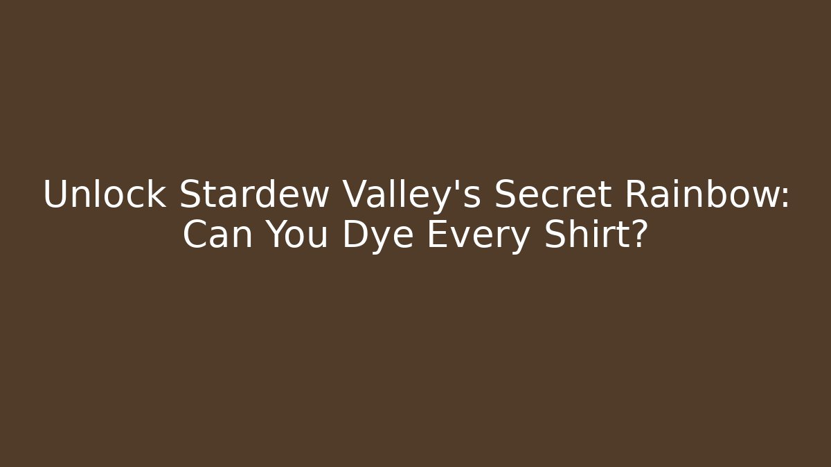 Unlock Stardew Valley's Secret Rainbow: Can You Dye Every Shirt?