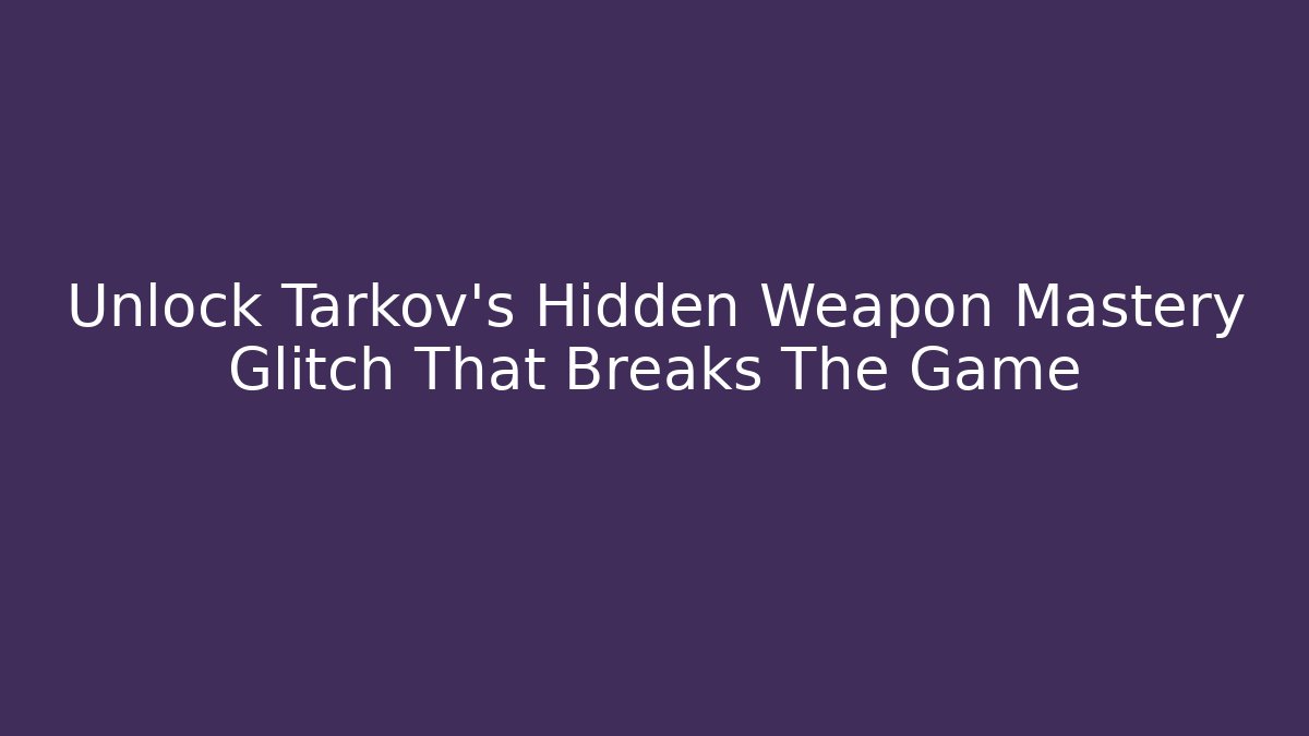 Unlock Tarkov's Hidden Weapon Mastery Glitch That Breaks The Game