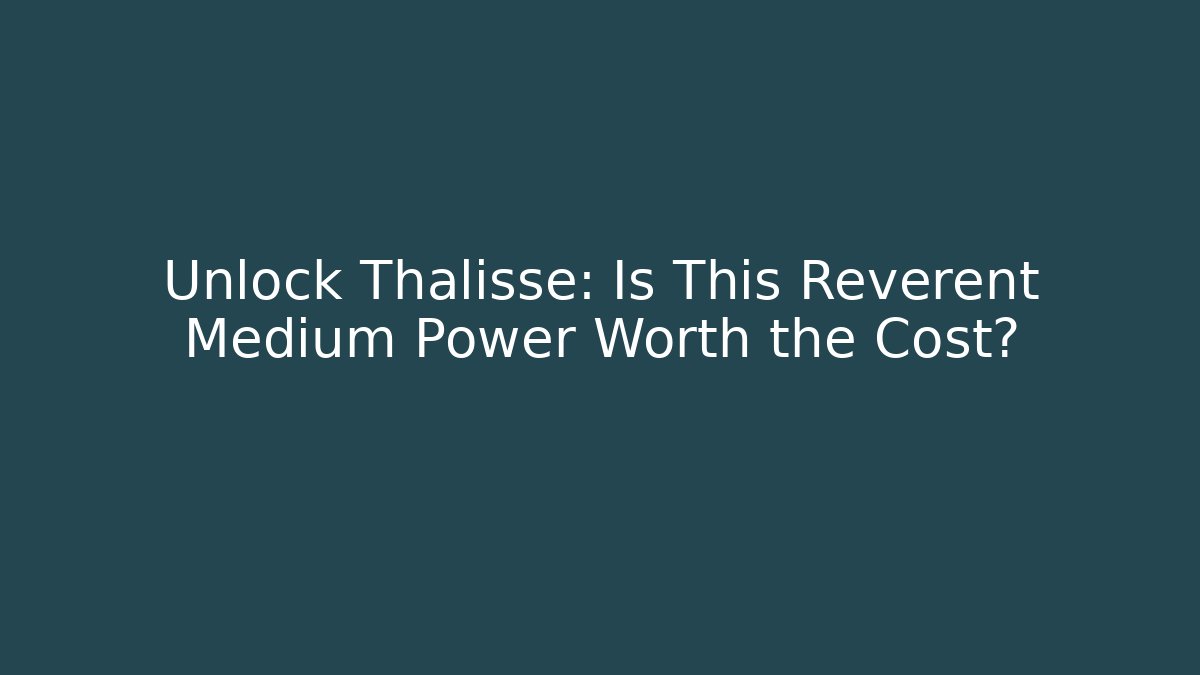Unlock Thalisse: Is This Reverent Medium Power Worth the Cost?