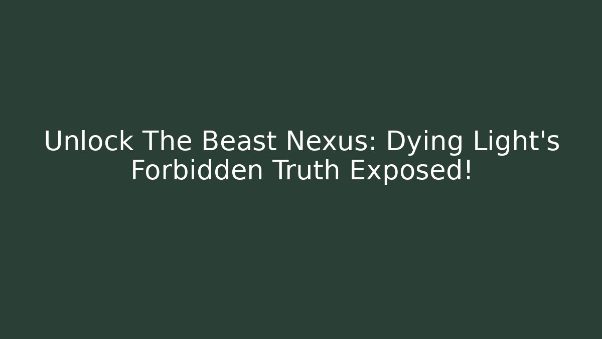 Unlock The Beast Nexus: Dying Light's Forbidden Truth Exposed!