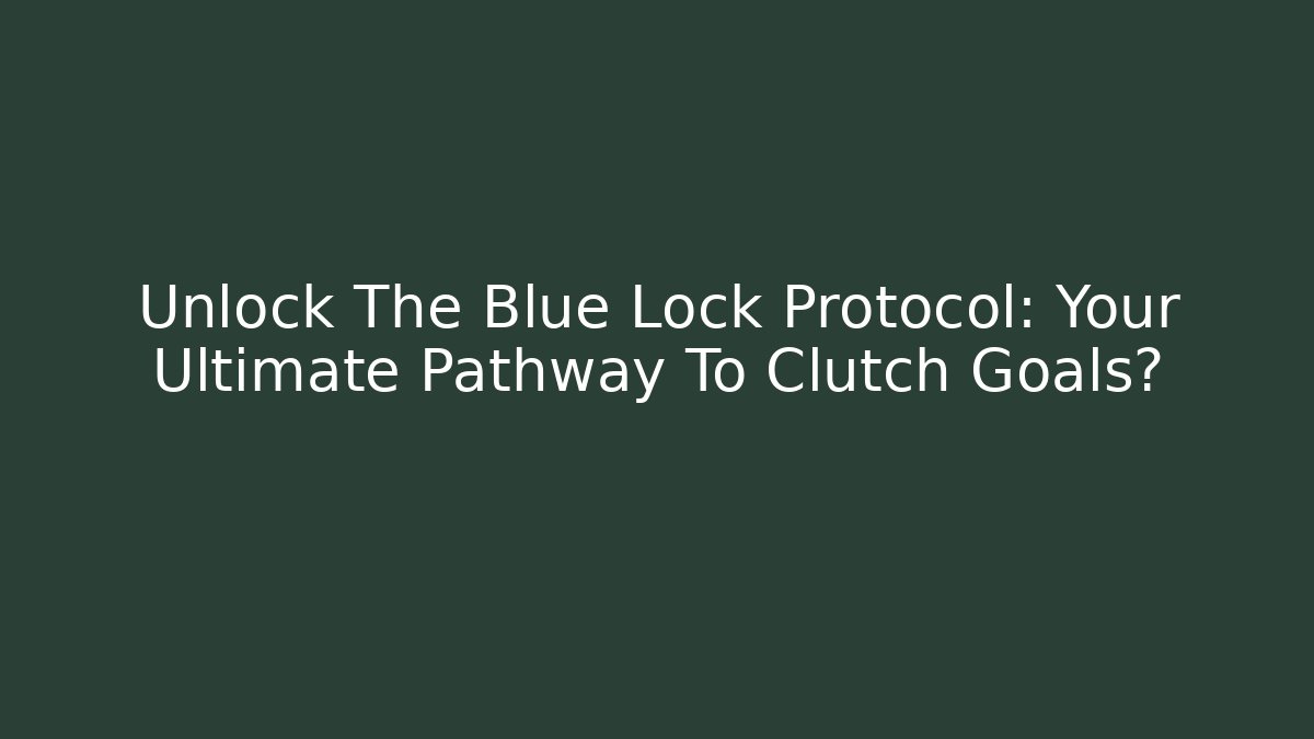 Unlock The Blue Lock Protocol: Your Ultimate Pathway To Clutch Goals?