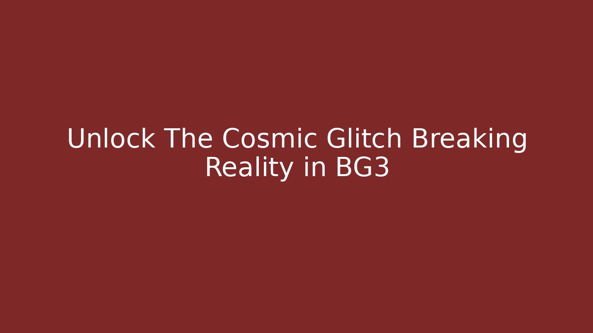 Unlock The Cosmic Glitch Breaking Reality in BG3