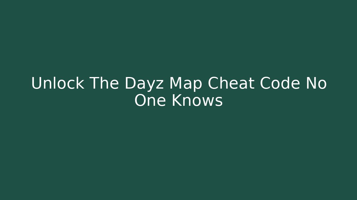 Unlock The Dayz Map Cheat Code No One Knows