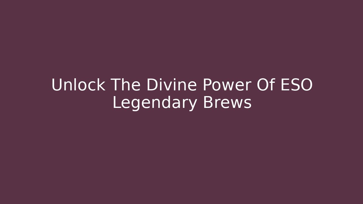 Unlock The Divine Power Of ESO Legendary Brews