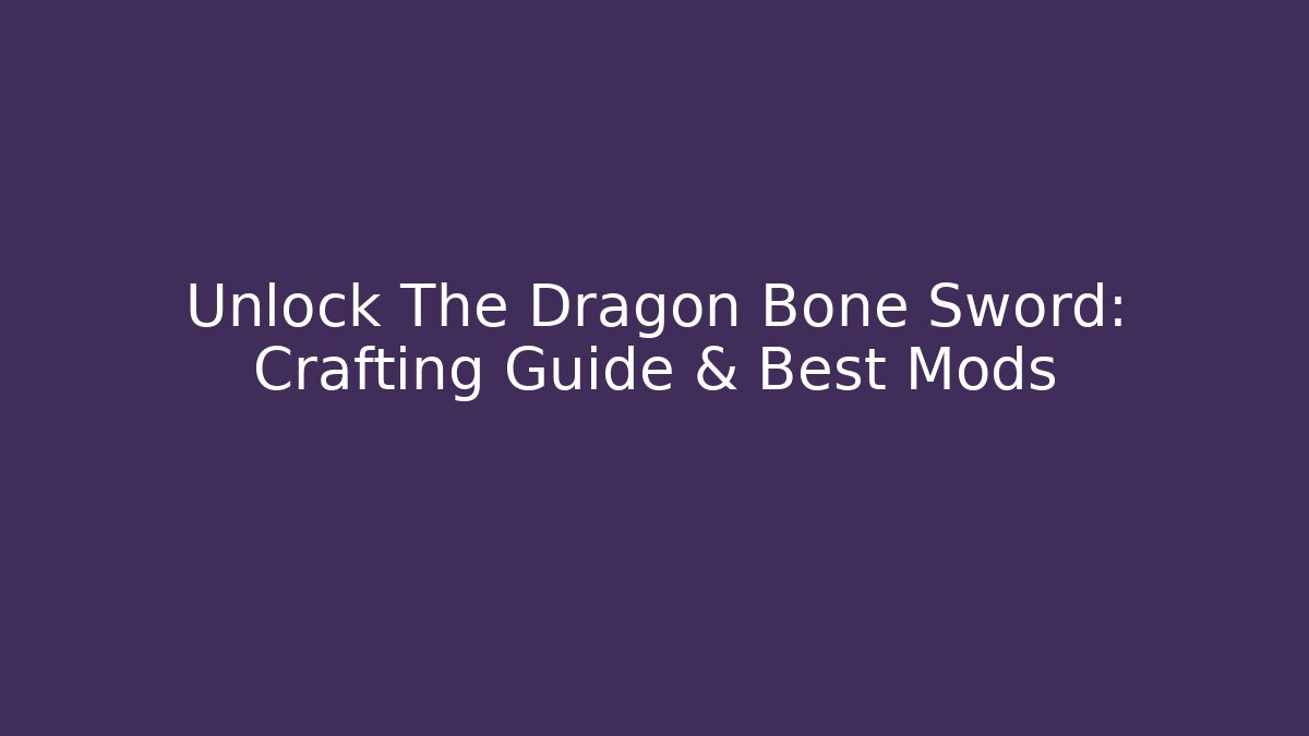 Unlock The Dragon Bone Sword: Crafting Guide & Best Mods