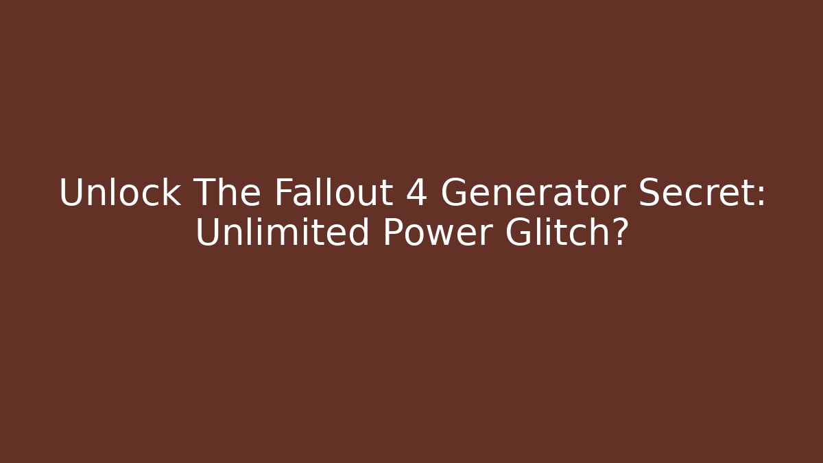 Unlock The Fallout 4 Generator Secret: Unlimited Power Glitch?